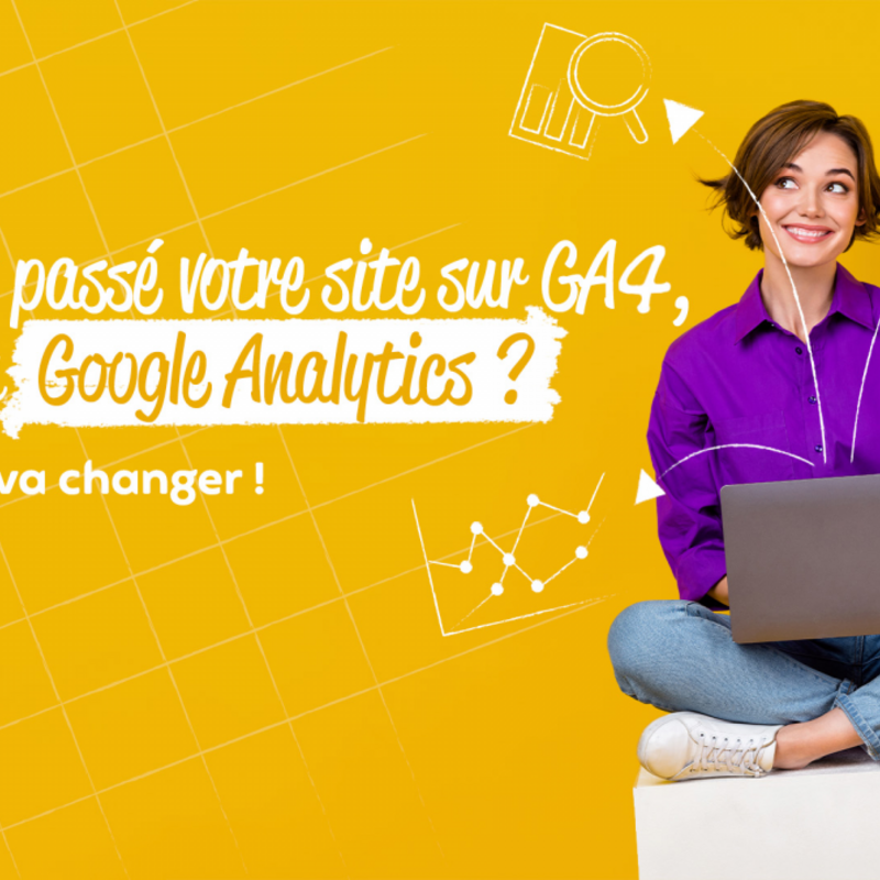 Avez-vous passé votre site sur GA4, le nouveau Google Analytics ? Voici ce qui va changer !